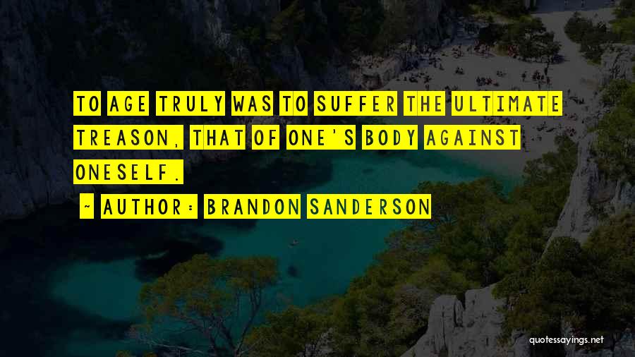 Brandon Sanderson Quotes: To Age Truly Was To Suffer The Ultimate Treason, That Of One's Body Against Oneself.