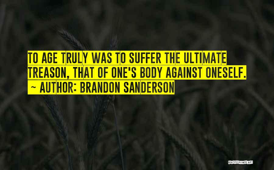 Brandon Sanderson Quotes: To Age Truly Was To Suffer The Ultimate Treason, That Of One's Body Against Oneself.