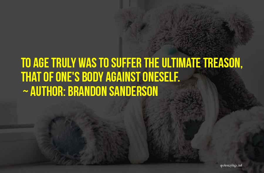 Brandon Sanderson Quotes: To Age Truly Was To Suffer The Ultimate Treason, That Of One's Body Against Oneself.