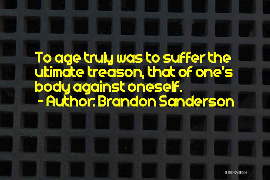 Brandon Sanderson Quotes: To Age Truly Was To Suffer The Ultimate Treason, That Of One's Body Against Oneself.