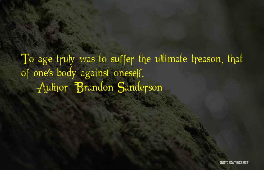 Brandon Sanderson Quotes: To Age Truly Was To Suffer The Ultimate Treason, That Of One's Body Against Oneself.