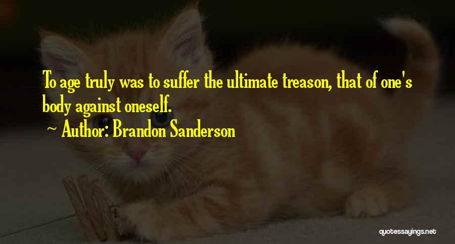 Brandon Sanderson Quotes: To Age Truly Was To Suffer The Ultimate Treason, That Of One's Body Against Oneself.