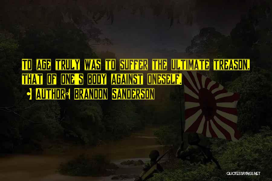 Brandon Sanderson Quotes: To Age Truly Was To Suffer The Ultimate Treason, That Of One's Body Against Oneself.