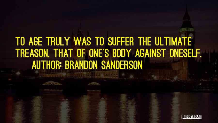 Brandon Sanderson Quotes: To Age Truly Was To Suffer The Ultimate Treason, That Of One's Body Against Oneself.