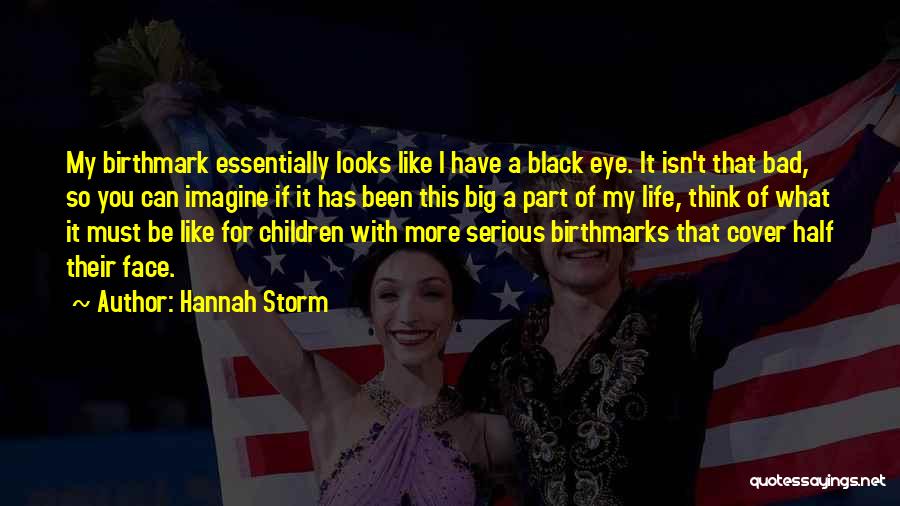 Hannah Storm Quotes: My Birthmark Essentially Looks Like I Have A Black Eye. It Isn't That Bad, So You Can Imagine If It