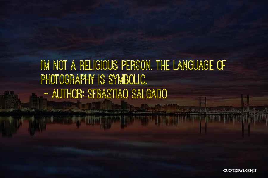 Sebastiao Salgado Quotes: I'm Not A Religious Person. The Language Of Photography Is Symbolic.