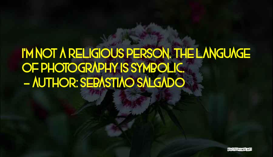 Sebastiao Salgado Quotes: I'm Not A Religious Person. The Language Of Photography Is Symbolic.