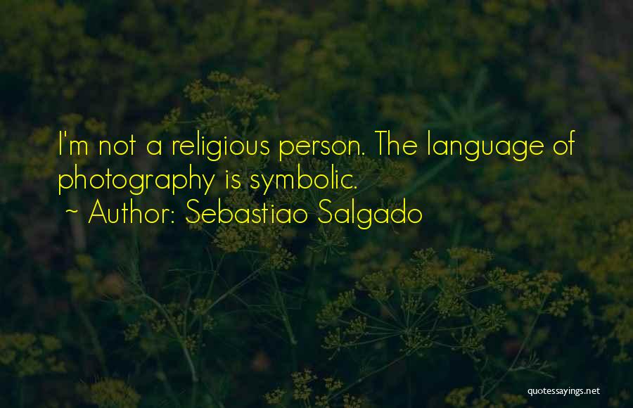 Sebastiao Salgado Quotes: I'm Not A Religious Person. The Language Of Photography Is Symbolic.