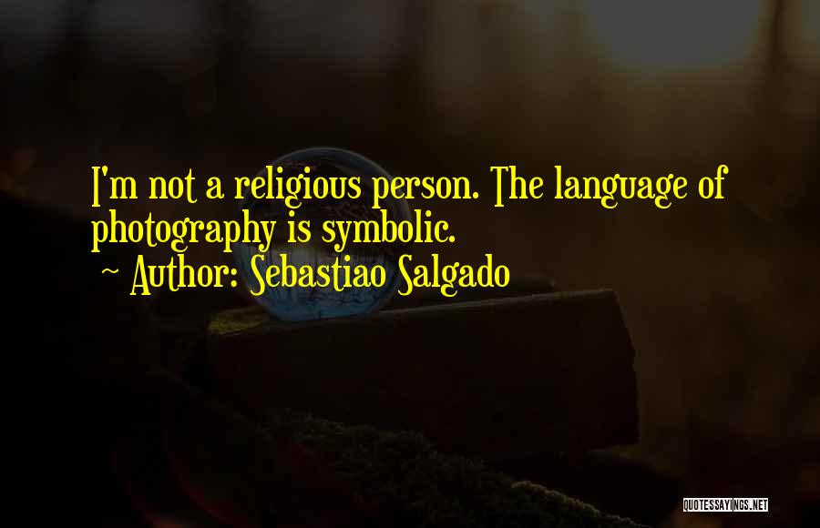 Sebastiao Salgado Quotes: I'm Not A Religious Person. The Language Of Photography Is Symbolic.