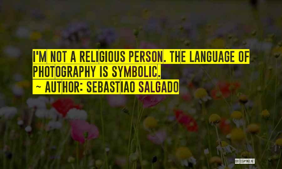 Sebastiao Salgado Quotes: I'm Not A Religious Person. The Language Of Photography Is Symbolic.