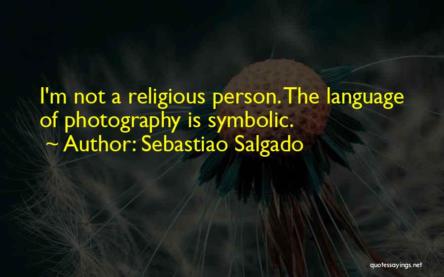 Sebastiao Salgado Quotes: I'm Not A Religious Person. The Language Of Photography Is Symbolic.