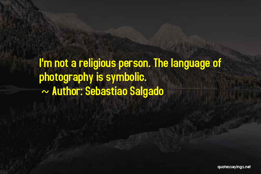 Sebastiao Salgado Quotes: I'm Not A Religious Person. The Language Of Photography Is Symbolic.