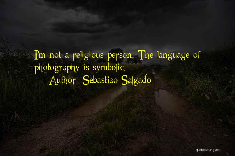 Sebastiao Salgado Quotes: I'm Not A Religious Person. The Language Of Photography Is Symbolic.