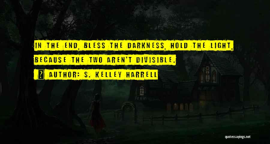 S. Kelley Harrell Quotes: In The End, Bless The Darkness, Hold The Light, Because The Two Aren't Divisible.