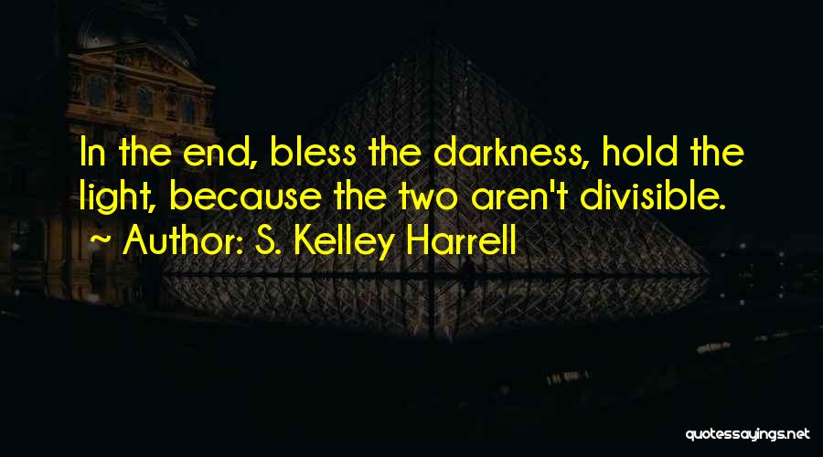 S. Kelley Harrell Quotes: In The End, Bless The Darkness, Hold The Light, Because The Two Aren't Divisible.