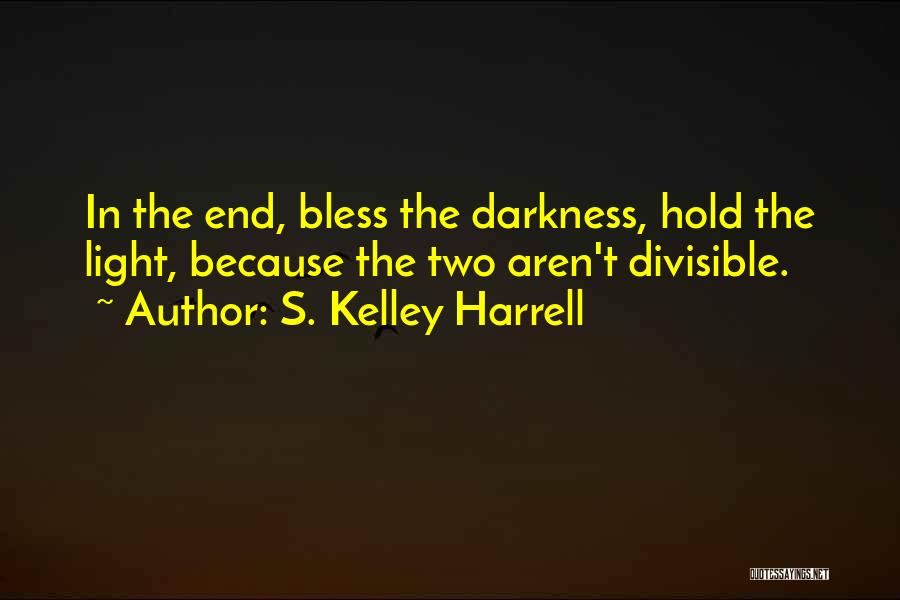 S. Kelley Harrell Quotes: In The End, Bless The Darkness, Hold The Light, Because The Two Aren't Divisible.