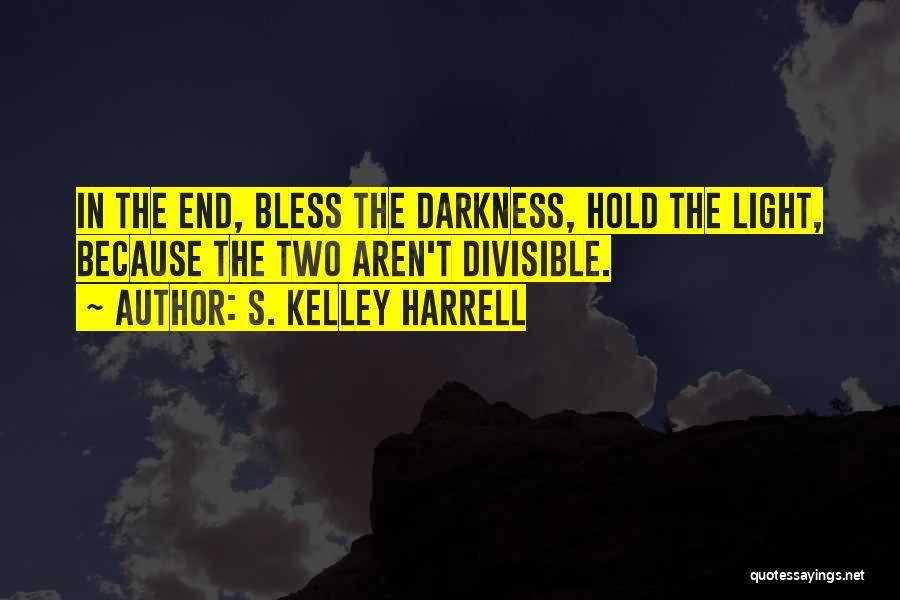 S. Kelley Harrell Quotes: In The End, Bless The Darkness, Hold The Light, Because The Two Aren't Divisible.