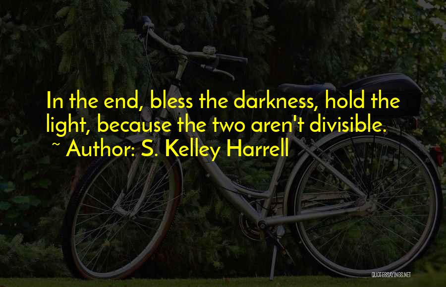 S. Kelley Harrell Quotes: In The End, Bless The Darkness, Hold The Light, Because The Two Aren't Divisible.