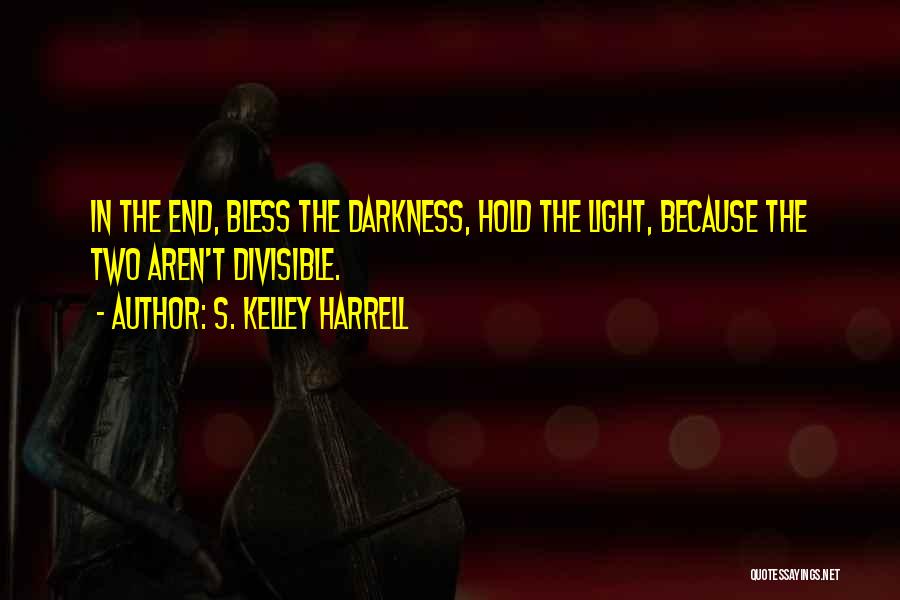 S. Kelley Harrell Quotes: In The End, Bless The Darkness, Hold The Light, Because The Two Aren't Divisible.