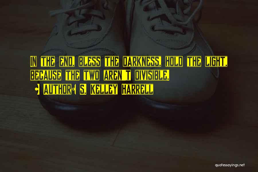 S. Kelley Harrell Quotes: In The End, Bless The Darkness, Hold The Light, Because The Two Aren't Divisible.