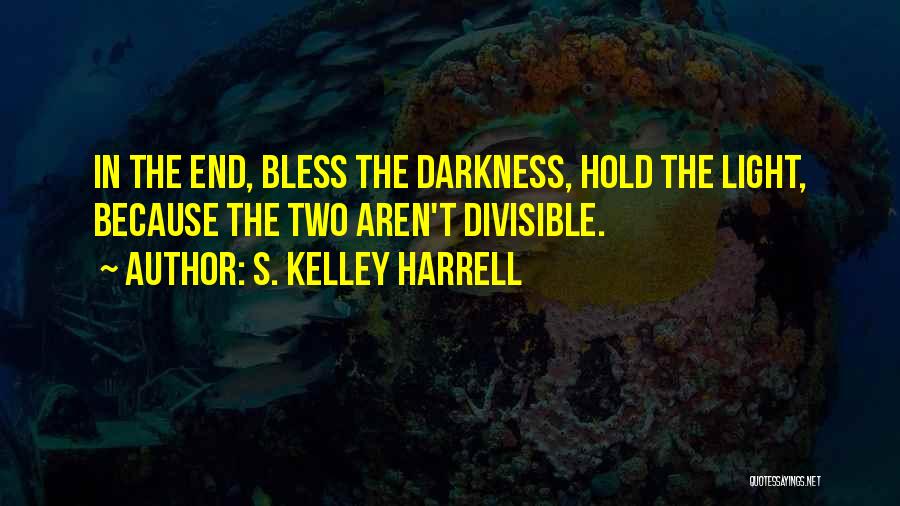 S. Kelley Harrell Quotes: In The End, Bless The Darkness, Hold The Light, Because The Two Aren't Divisible.