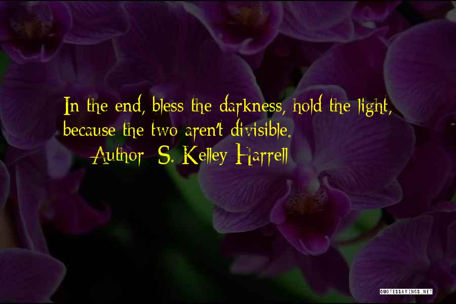 S. Kelley Harrell Quotes: In The End, Bless The Darkness, Hold The Light, Because The Two Aren't Divisible.