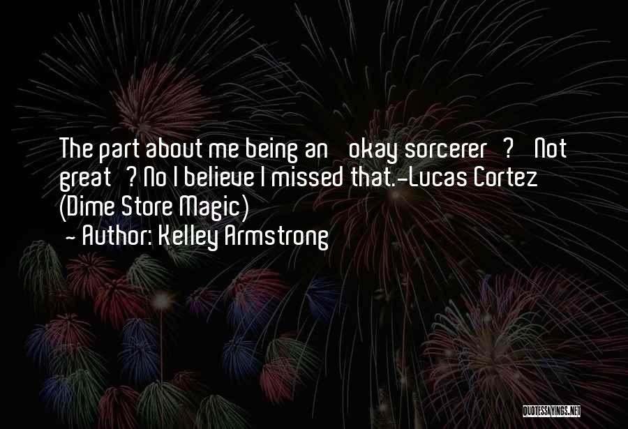 Kelley Armstrong Quotes: The Part About Me Being An 'okay Sorcerer'? 'not Great'? No I Believe I Missed That.-lucas Cortez (dime Store Magic)