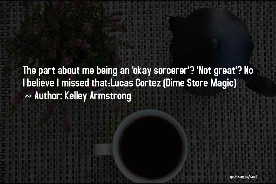 Kelley Armstrong Quotes: The Part About Me Being An 'okay Sorcerer'? 'not Great'? No I Believe I Missed That.-lucas Cortez (dime Store Magic)