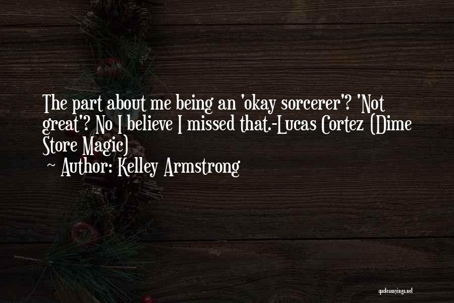 Kelley Armstrong Quotes: The Part About Me Being An 'okay Sorcerer'? 'not Great'? No I Believe I Missed That.-lucas Cortez (dime Store Magic)