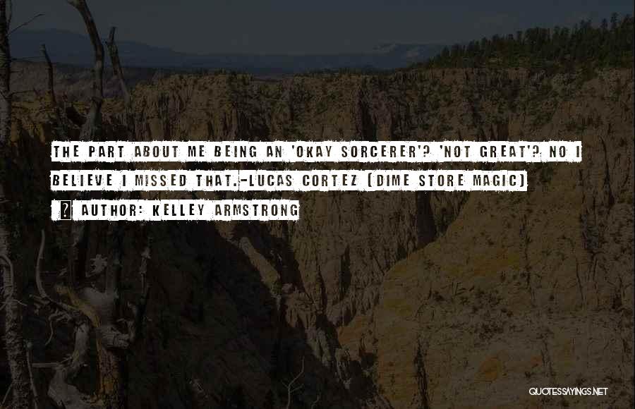 Kelley Armstrong Quotes: The Part About Me Being An 'okay Sorcerer'? 'not Great'? No I Believe I Missed That.-lucas Cortez (dime Store Magic)