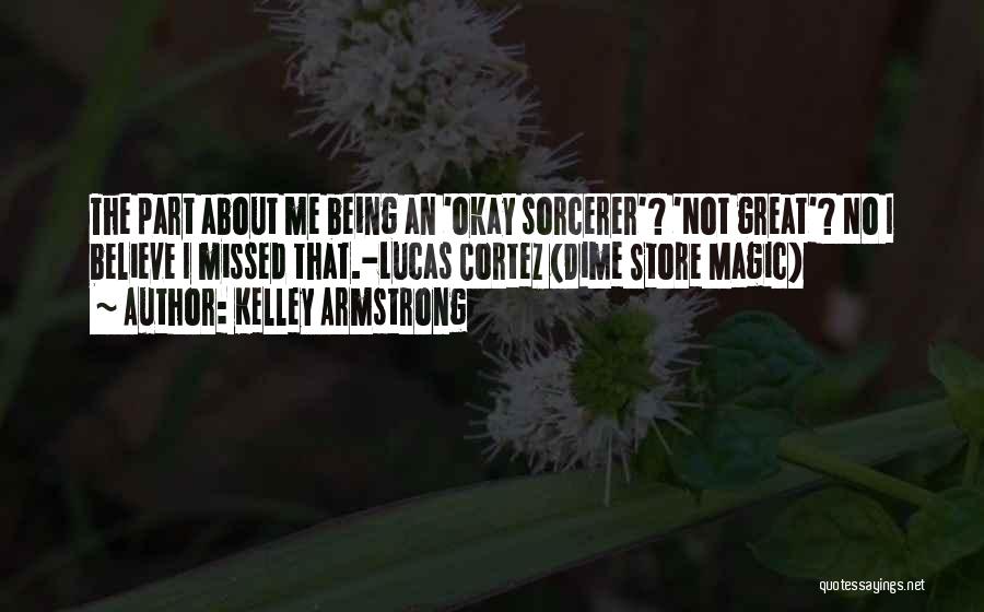 Kelley Armstrong Quotes: The Part About Me Being An 'okay Sorcerer'? 'not Great'? No I Believe I Missed That.-lucas Cortez (dime Store Magic)