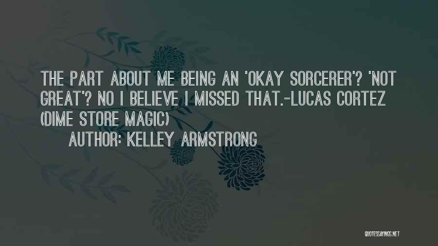 Kelley Armstrong Quotes: The Part About Me Being An 'okay Sorcerer'? 'not Great'? No I Believe I Missed That.-lucas Cortez (dime Store Magic)