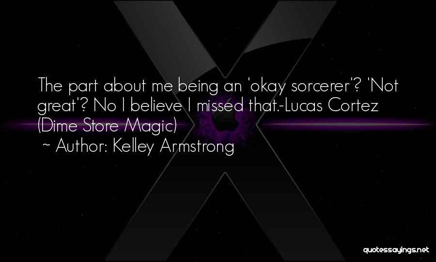 Kelley Armstrong Quotes: The Part About Me Being An 'okay Sorcerer'? 'not Great'? No I Believe I Missed That.-lucas Cortez (dime Store Magic)