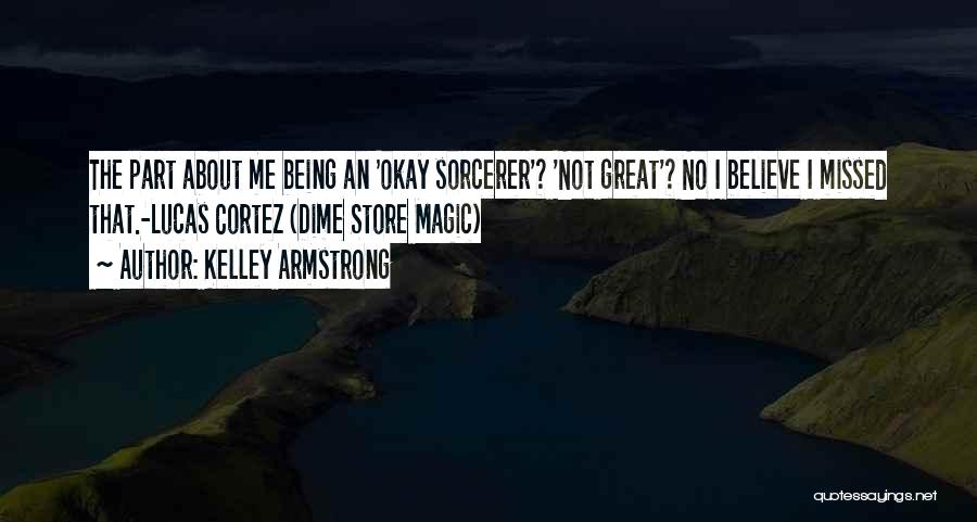 Kelley Armstrong Quotes: The Part About Me Being An 'okay Sorcerer'? 'not Great'? No I Believe I Missed That.-lucas Cortez (dime Store Magic)