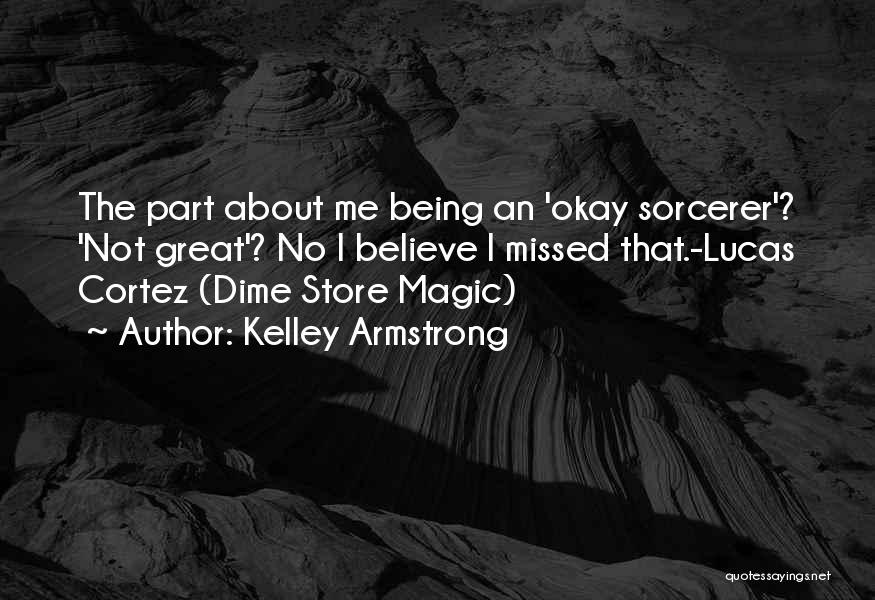 Kelley Armstrong Quotes: The Part About Me Being An 'okay Sorcerer'? 'not Great'? No I Believe I Missed That.-lucas Cortez (dime Store Magic)