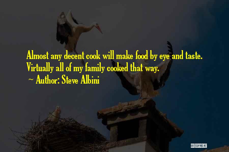 Steve Albini Quotes: Almost Any Decent Cook Will Make Food By Eye And Taste. Virtually All Of My Family Cooked That Way.