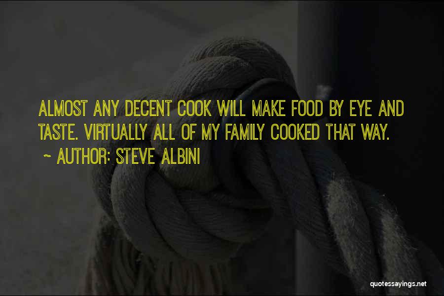 Steve Albini Quotes: Almost Any Decent Cook Will Make Food By Eye And Taste. Virtually All Of My Family Cooked That Way.