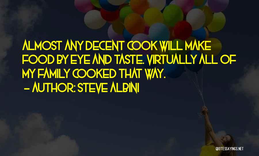 Steve Albini Quotes: Almost Any Decent Cook Will Make Food By Eye And Taste. Virtually All Of My Family Cooked That Way.