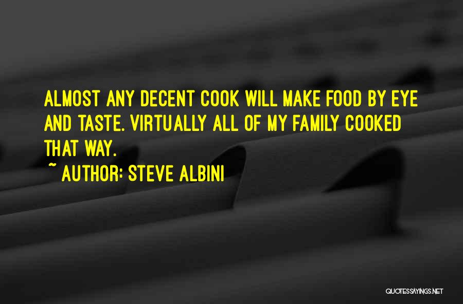 Steve Albini Quotes: Almost Any Decent Cook Will Make Food By Eye And Taste. Virtually All Of My Family Cooked That Way.
