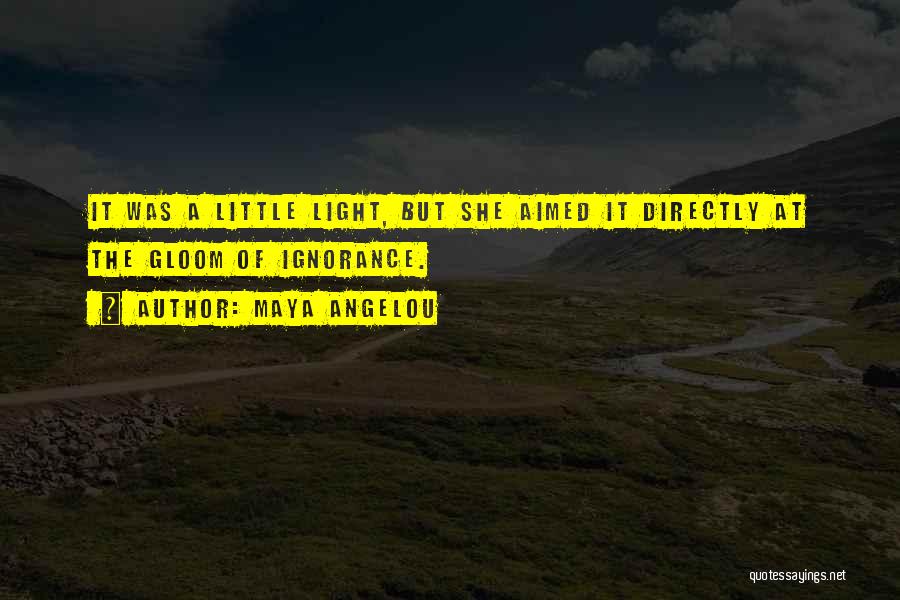 Maya Angelou Quotes: It Was A Little Light, But She Aimed It Directly At The Gloom Of Ignorance.