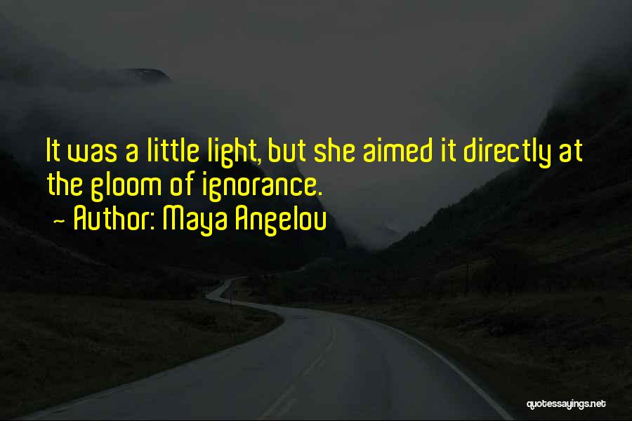 Maya Angelou Quotes: It Was A Little Light, But She Aimed It Directly At The Gloom Of Ignorance.