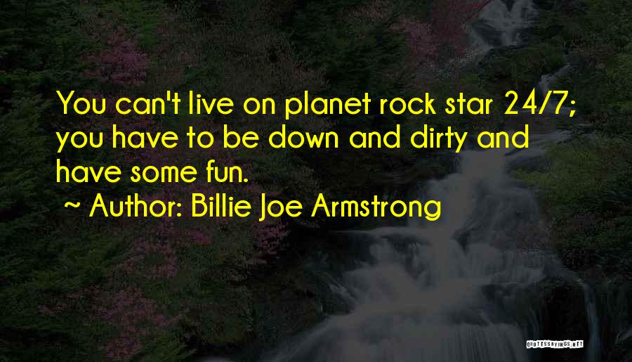 Billie Joe Armstrong Quotes: You Can't Live On Planet Rock Star 24/7; You Have To Be Down And Dirty And Have Some Fun.