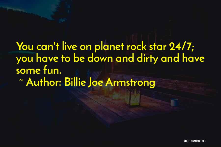 Billie Joe Armstrong Quotes: You Can't Live On Planet Rock Star 24/7; You Have To Be Down And Dirty And Have Some Fun.