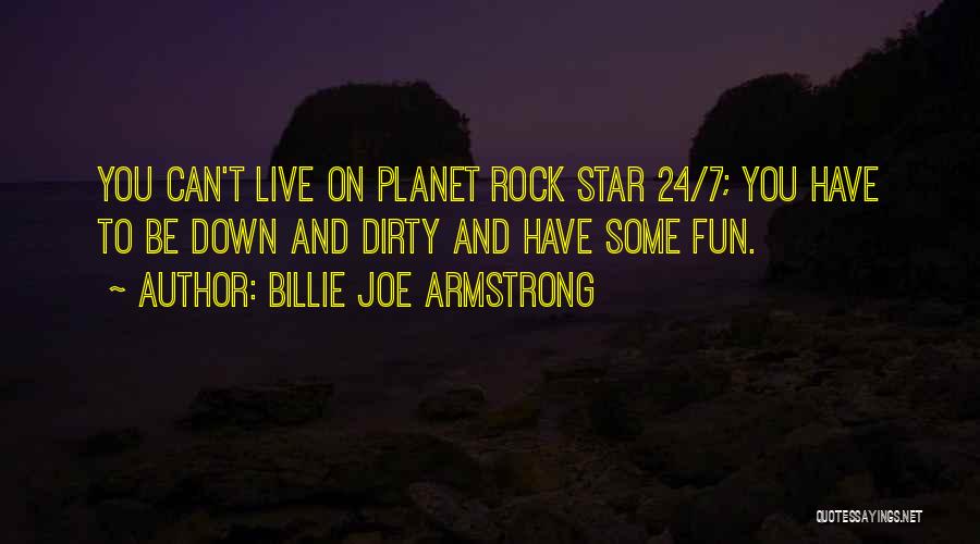 Billie Joe Armstrong Quotes: You Can't Live On Planet Rock Star 24/7; You Have To Be Down And Dirty And Have Some Fun.