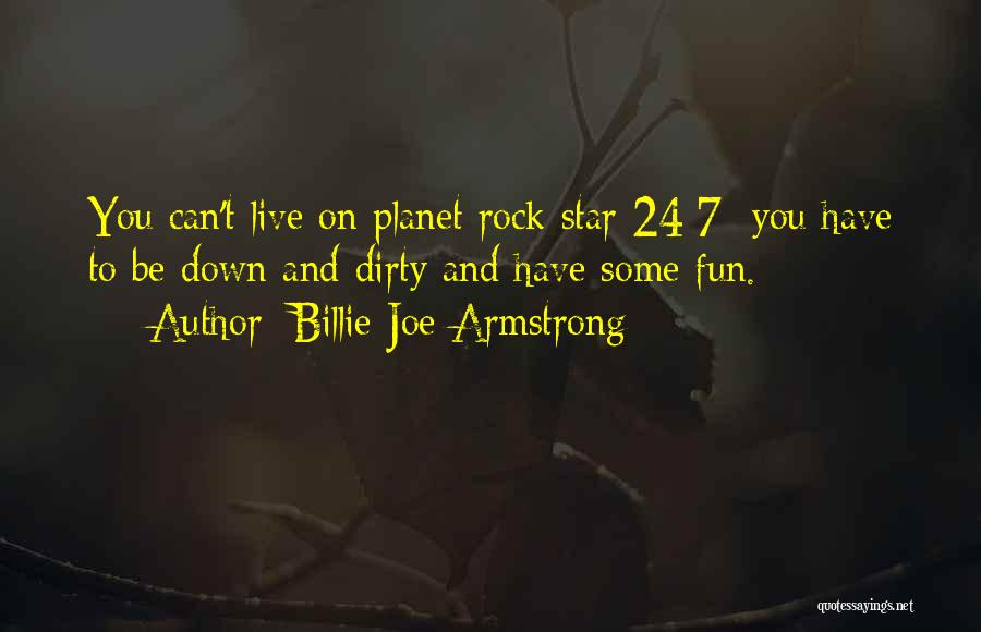 Billie Joe Armstrong Quotes: You Can't Live On Planet Rock Star 24/7; You Have To Be Down And Dirty And Have Some Fun.