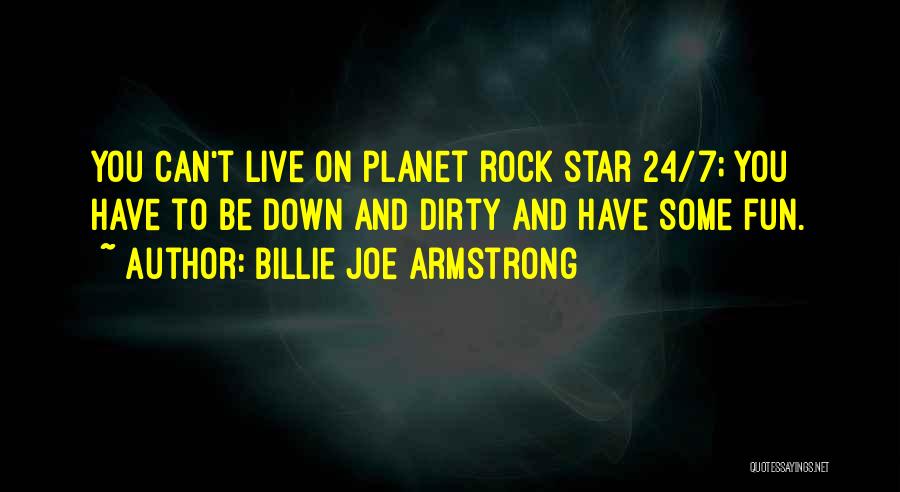 Billie Joe Armstrong Quotes: You Can't Live On Planet Rock Star 24/7; You Have To Be Down And Dirty And Have Some Fun.