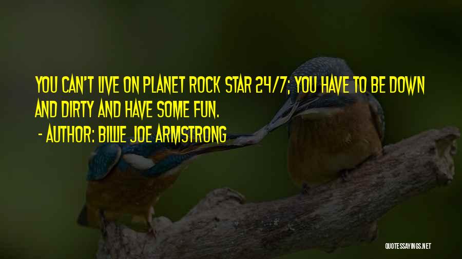 Billie Joe Armstrong Quotes: You Can't Live On Planet Rock Star 24/7; You Have To Be Down And Dirty And Have Some Fun.