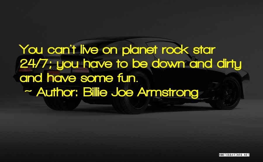 Billie Joe Armstrong Quotes: You Can't Live On Planet Rock Star 24/7; You Have To Be Down And Dirty And Have Some Fun.