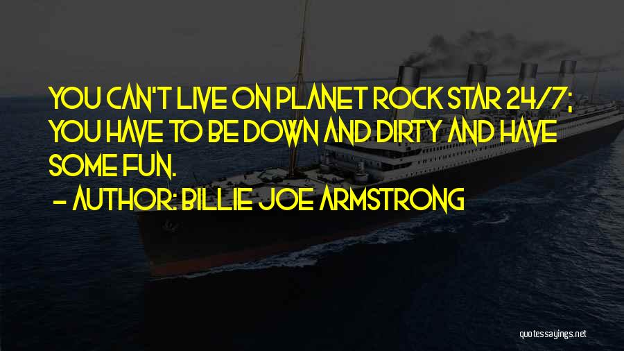 Billie Joe Armstrong Quotes: You Can't Live On Planet Rock Star 24/7; You Have To Be Down And Dirty And Have Some Fun.