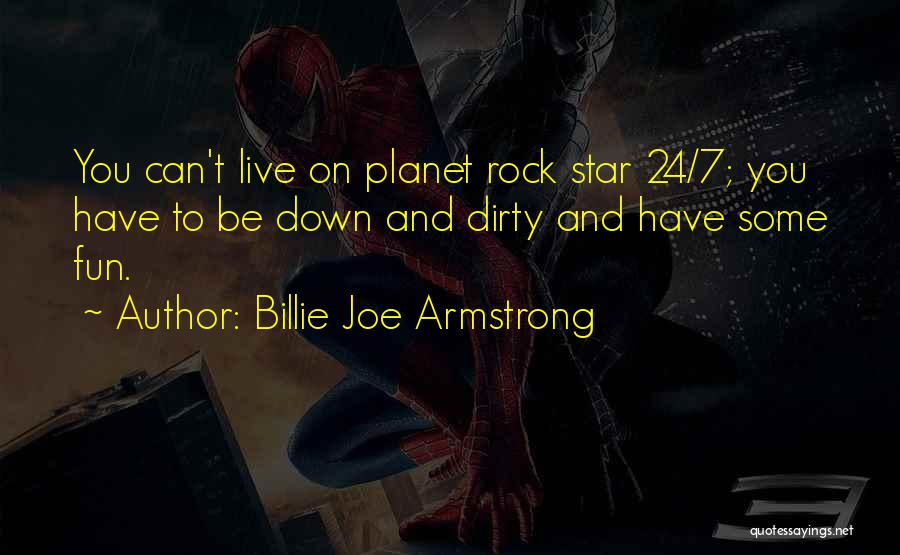 Billie Joe Armstrong Quotes: You Can't Live On Planet Rock Star 24/7; You Have To Be Down And Dirty And Have Some Fun.